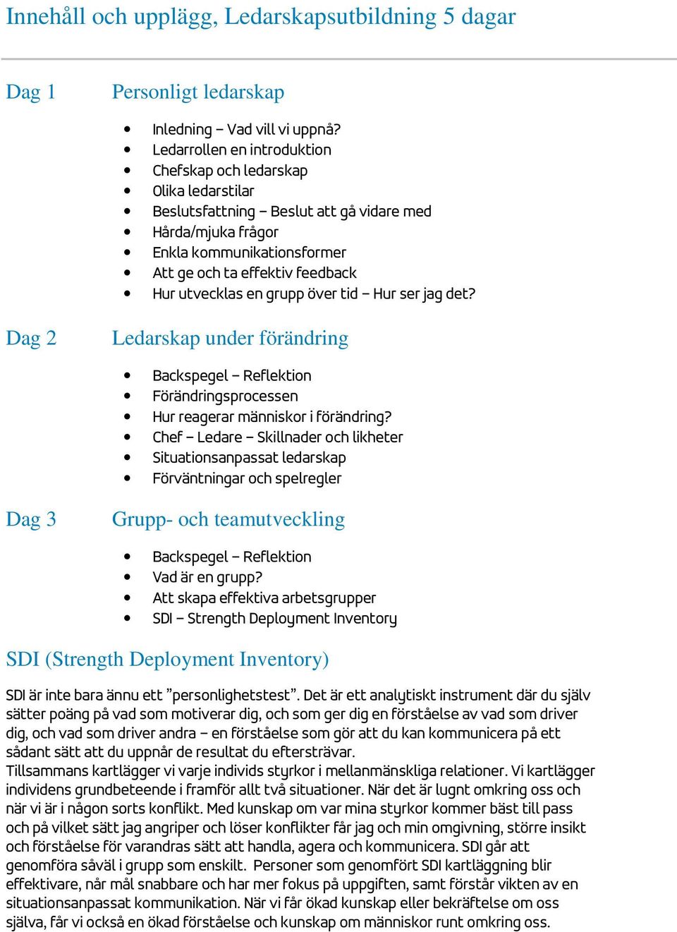 utvecklas en grupp över tid Hur ser jag det? Dag 2 Ledarskap under förändring Backspegel Reflektion Förändringsprocessen Hur reagerar människor i förändring?