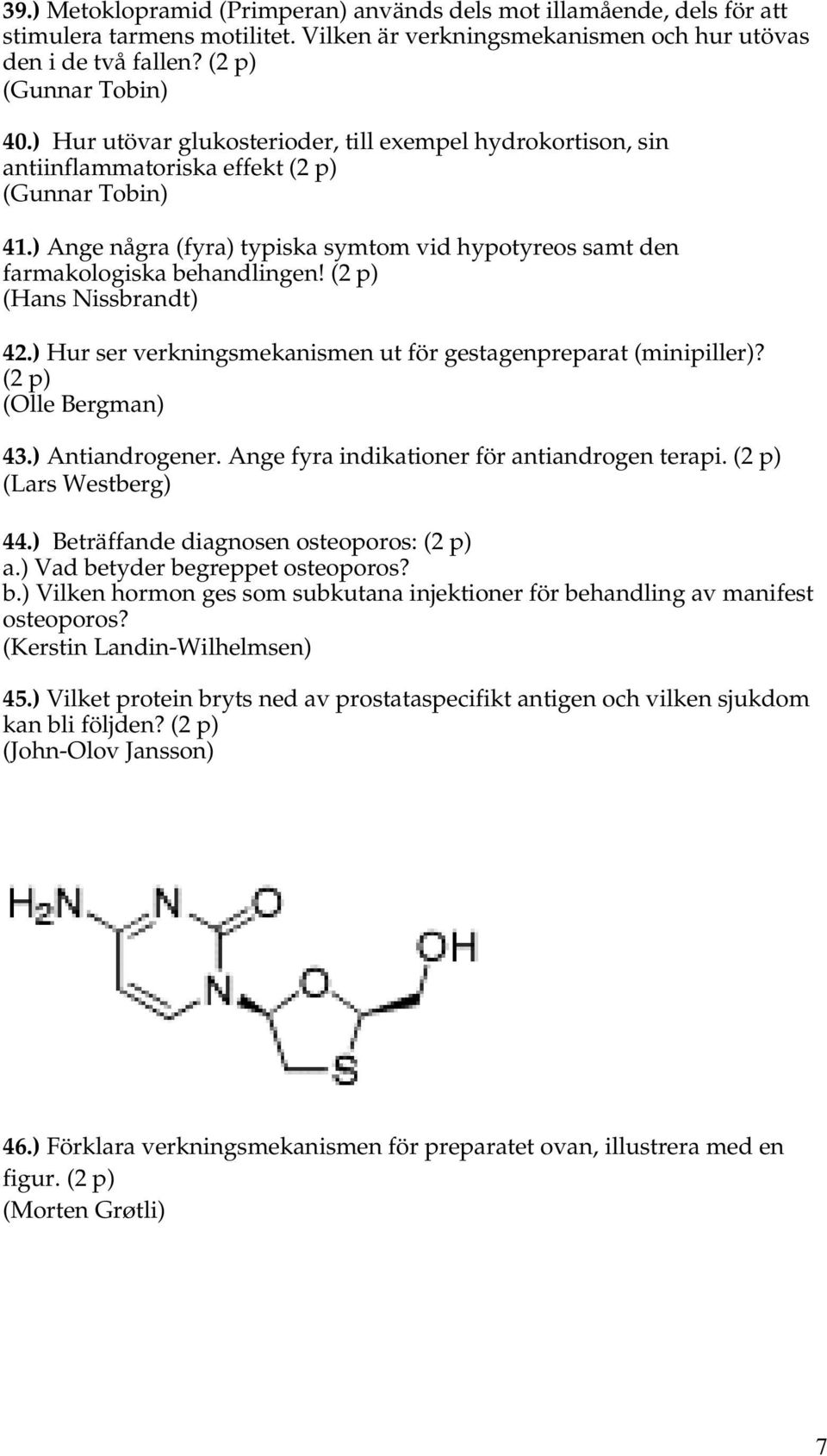 (2 p) (Hans Nissbrandt) 42.) Hur ser verkningsmekanismen ut för gestagenpreparat (minipiller)? (2 p) (Olle Bergman) 43.) Antiandrogener. Ange fyra indikationer för antiandrogen terapi.