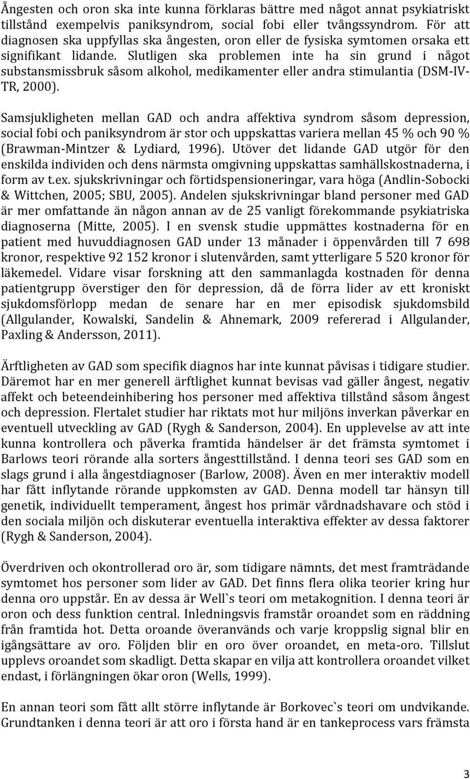 Slutligen ska problemen inte ha sin grund i något substansmissbruk såsom alkohol, medikamenter eller andra stimulantia (DSM-IV- TR, 2000).