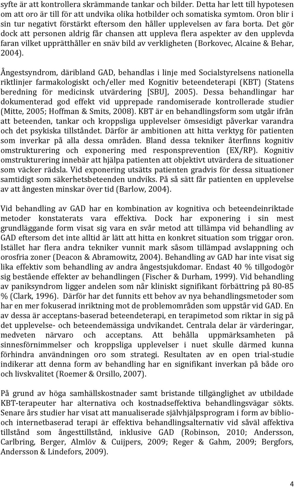 Det gör dock att personen aldrig får chansen att uppleva flera aspekter av den upplevda faran vilket upprätthåller en snäv bild av verkligheten (Borkovec, Alcaine & Behar, 2004).