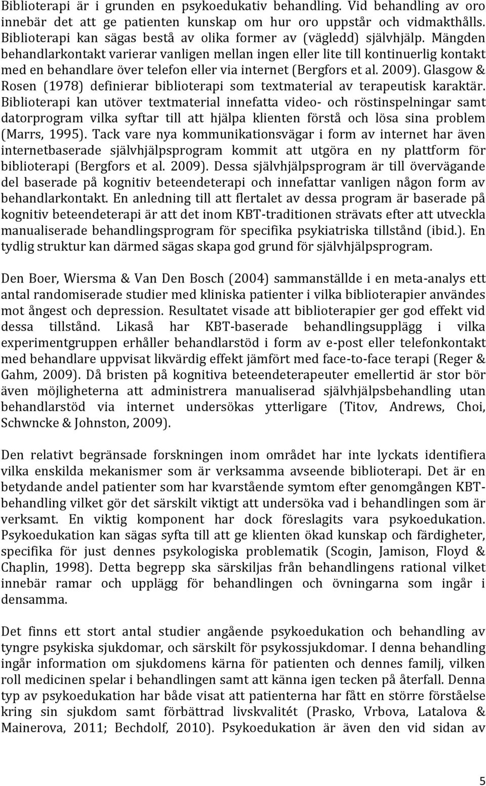 Mängden behandlarkontakt varierar vanligen mellan ingen eller lite till kontinuerlig kontakt med en behandlare över telefon eller via internet (Bergfors et al. 2009).