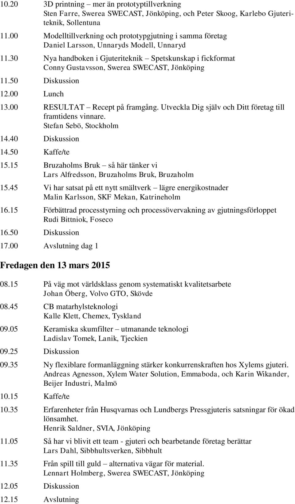 30 Nya handboken i Gjuteriteknik Spetskunskap i fickformat Conny Gustavsson, Swerea SWECAST, Jönköping 11.50 Diskussion 12.00 Lunch 13.00 RESULTAT Recept på framgång.