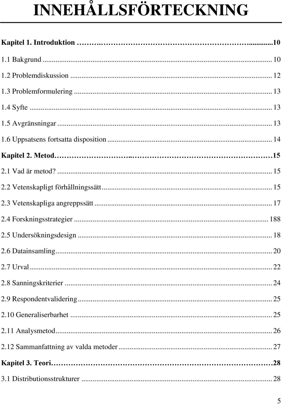 .. 17 2.4 Forskningsstrategier... 188 2.5 Undersökningsdesign... 18 2.6 Datainsamling... 20 2.7 Urval... 22 2.8 Sanningskriterier... 24 2.9 Respondentvalidering.