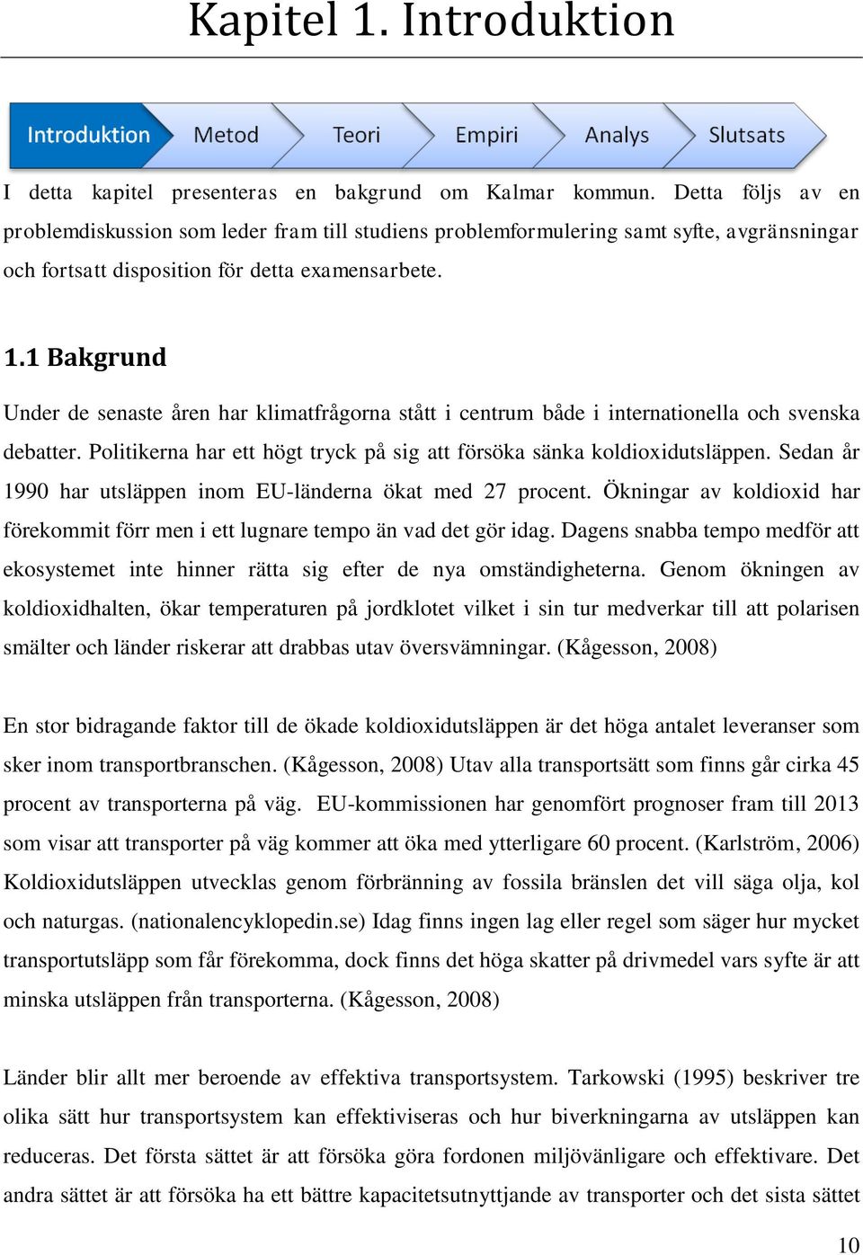 1 Bakgrund Under de senaste åren har klimatfrågorna stått i centrum både i internationella och svenska debatter. Politikerna har ett högt tryck på sig att försöka sänka koldioxidutsläppen.