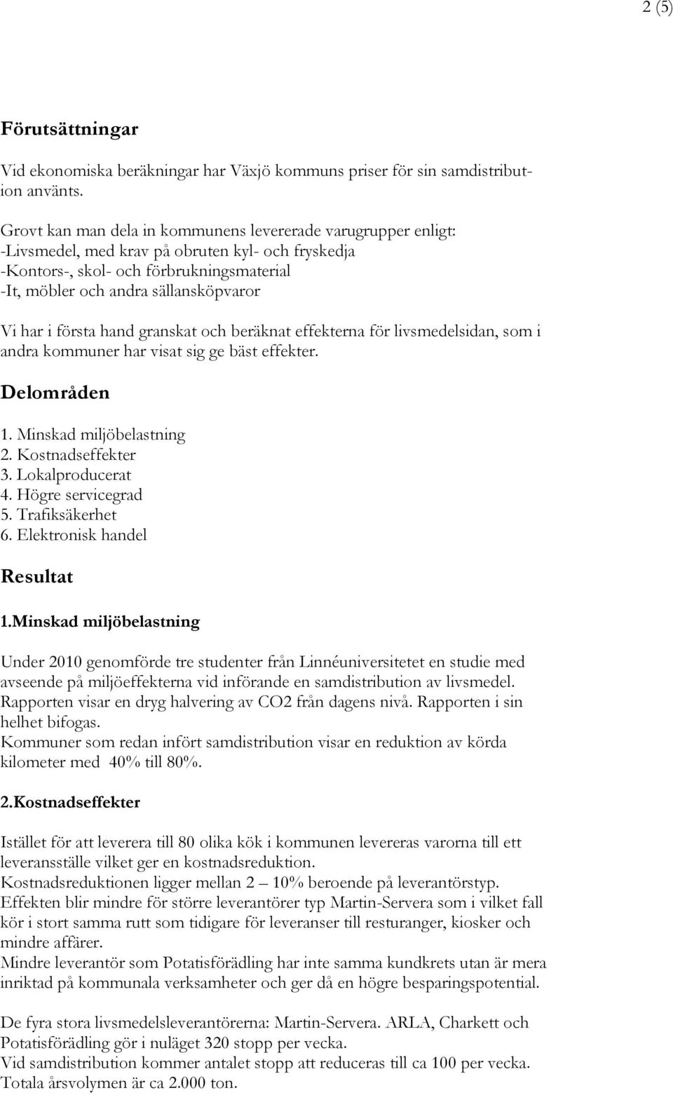 har i första hand granskat och beräknat effekterna för livsmedelsidan, som i andra kommuner har visat sig ge bäst effekter. Delområden 1. Minskad miljöbelastning 2. Kostnadseffekter 3.