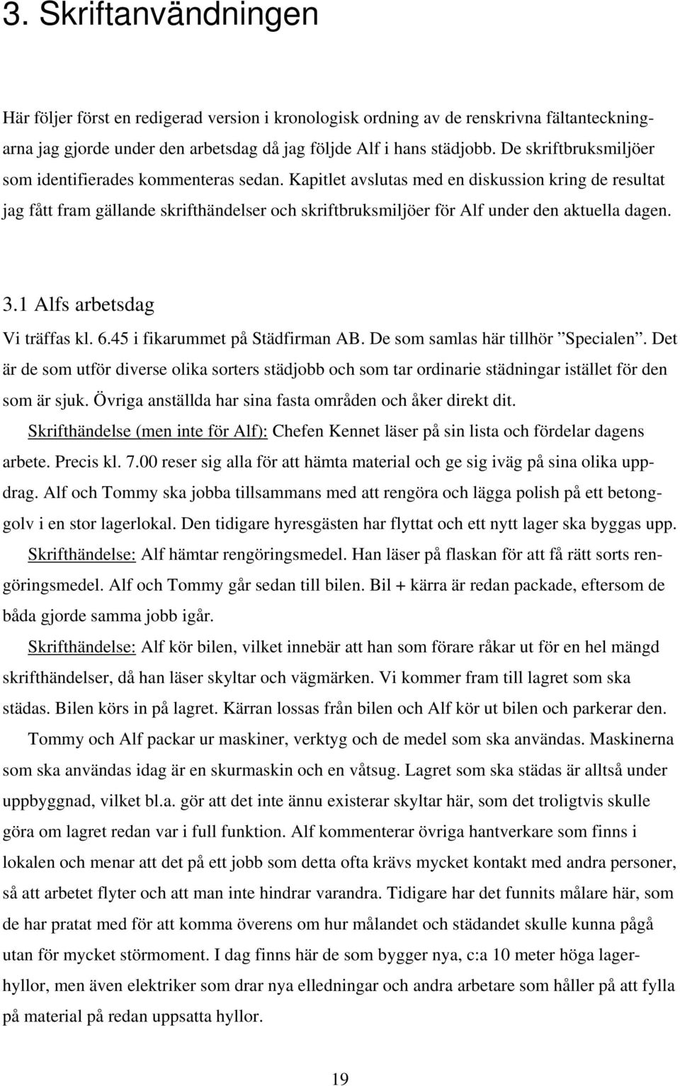 Kapitlet avslutas med en diskussion kring de resultat jag fått fram gällande skrifthändelser och skriftbruksmiljöer för Alf under den aktuella dagen. 3.1 Alfs arbetsdag Vi träffas kl. 6.