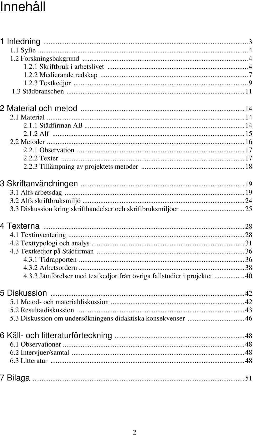 1 Alfs arbetsdag...19 3.2 Alfs skriftbruksmiljö...24 3.3 Diskussion kring skrifthändelser och skriftbruksmiljöer...25 4 Texterna...28 4.1 Textinventering...28 4.2 Texttypologi och analys...31 4.