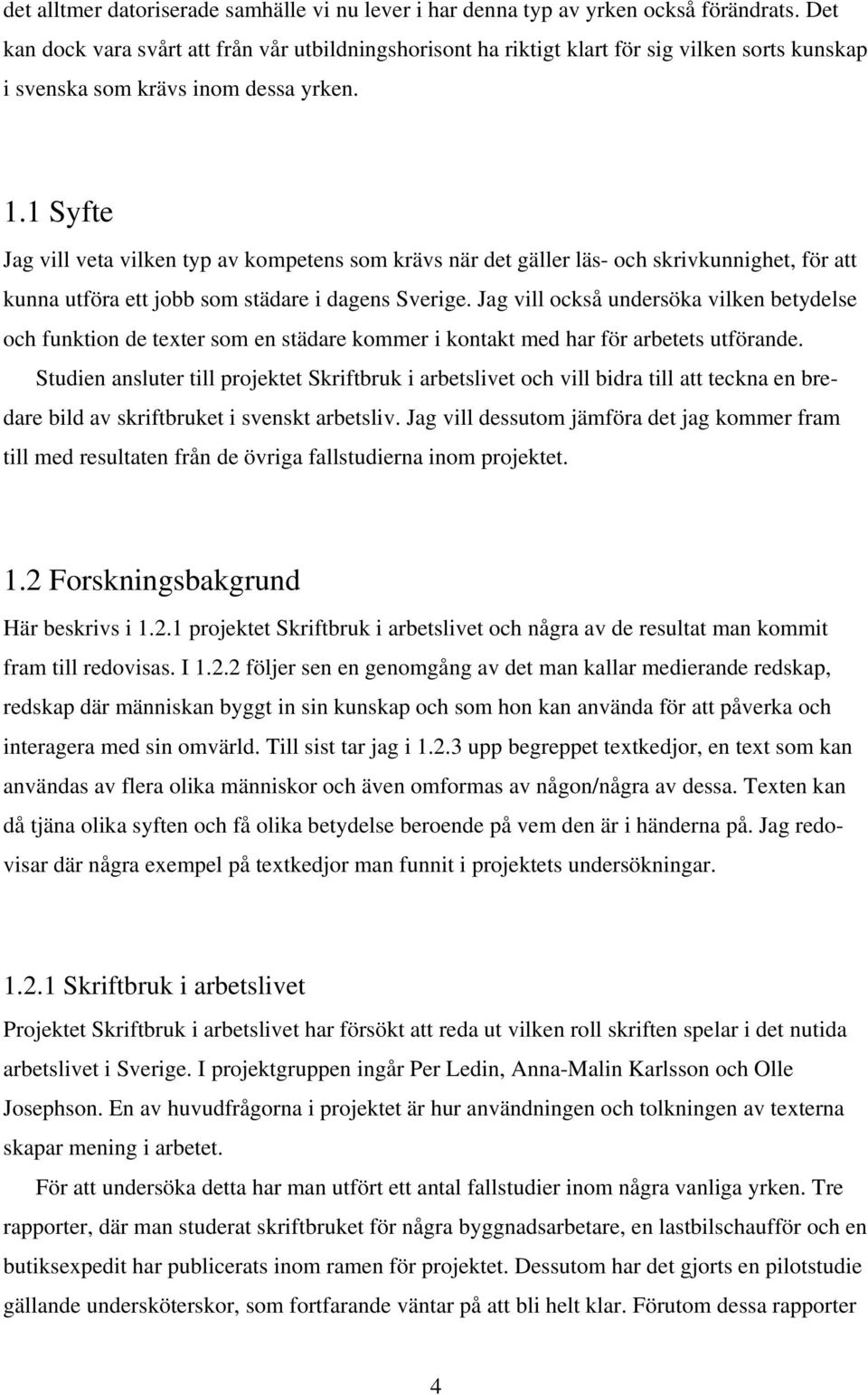 1 Syfte Jag vill veta vilken typ av kompetens som krävs när det gäller läs- och skrivkunnighet, för att kunna utföra ett jobb som städare i dagens Sverige.