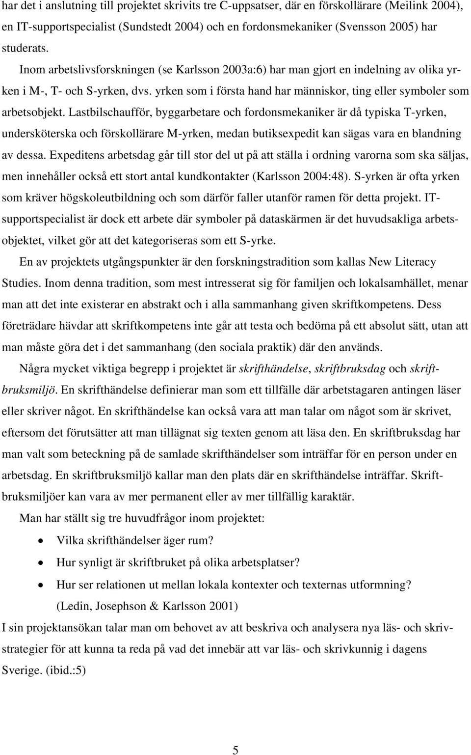 Lastbilschaufför, byggarbetare och fordonsmekaniker är då typiska T-yrken, undersköterska och förskollärare M-yrken, medan butiksexpedit kan sägas vara en blandning av dessa.