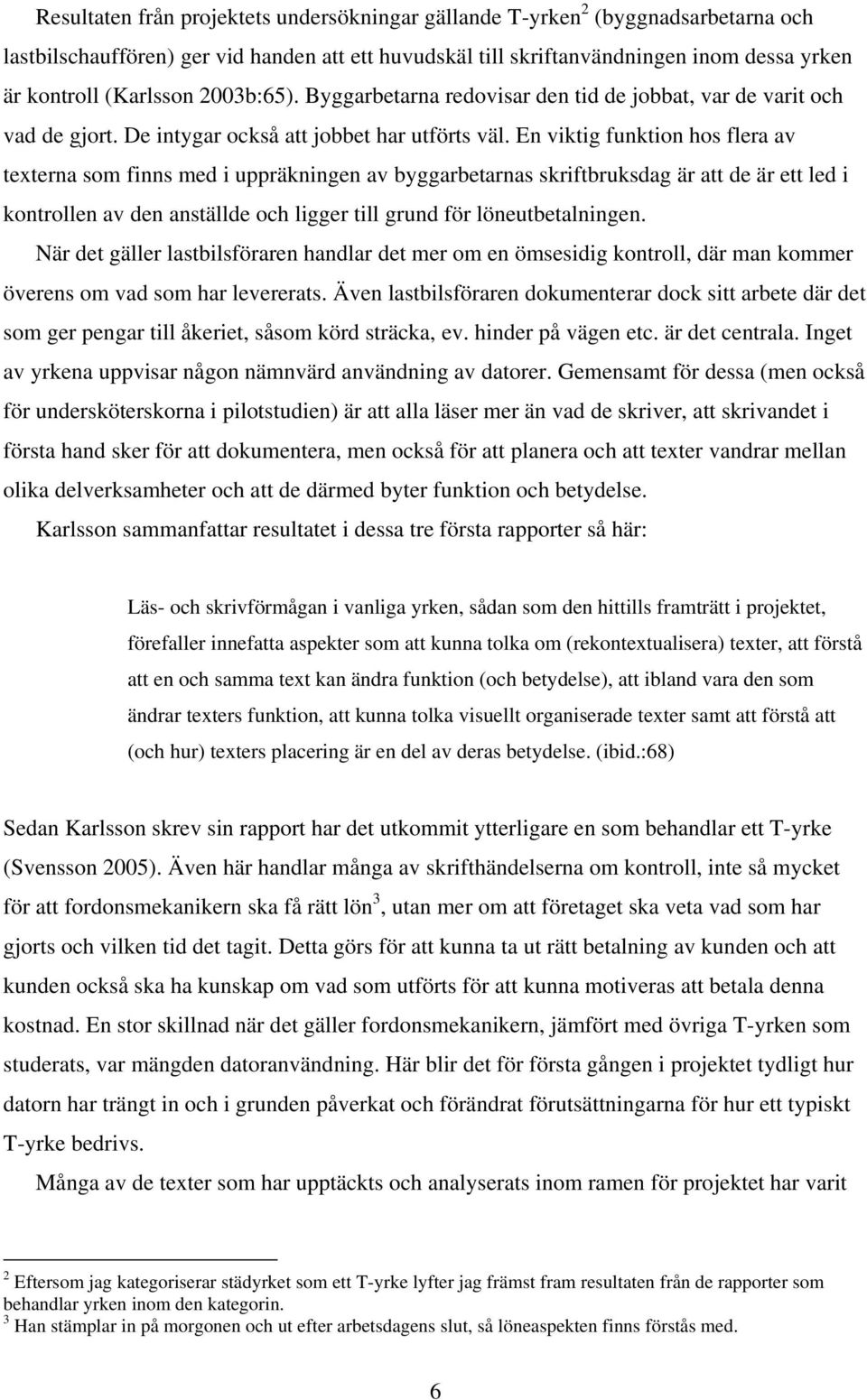 En viktig funktion hos flera av texterna som finns med i uppräkningen av byggarbetarnas skriftbruksdag är att de är ett led i kontrollen av den anställde och ligger till grund för löneutbetalningen.