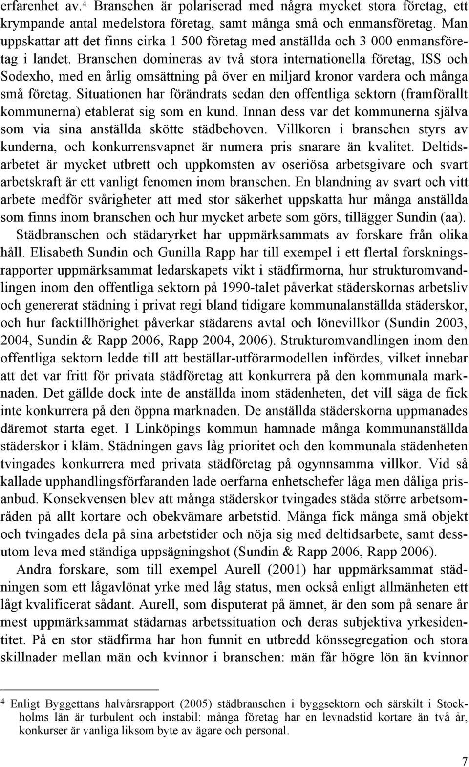 Branschen domineras av två stora internationella företag, ISS och Sodexho, med en årlig omsättning på över en miljard kronor vardera och många små företag.