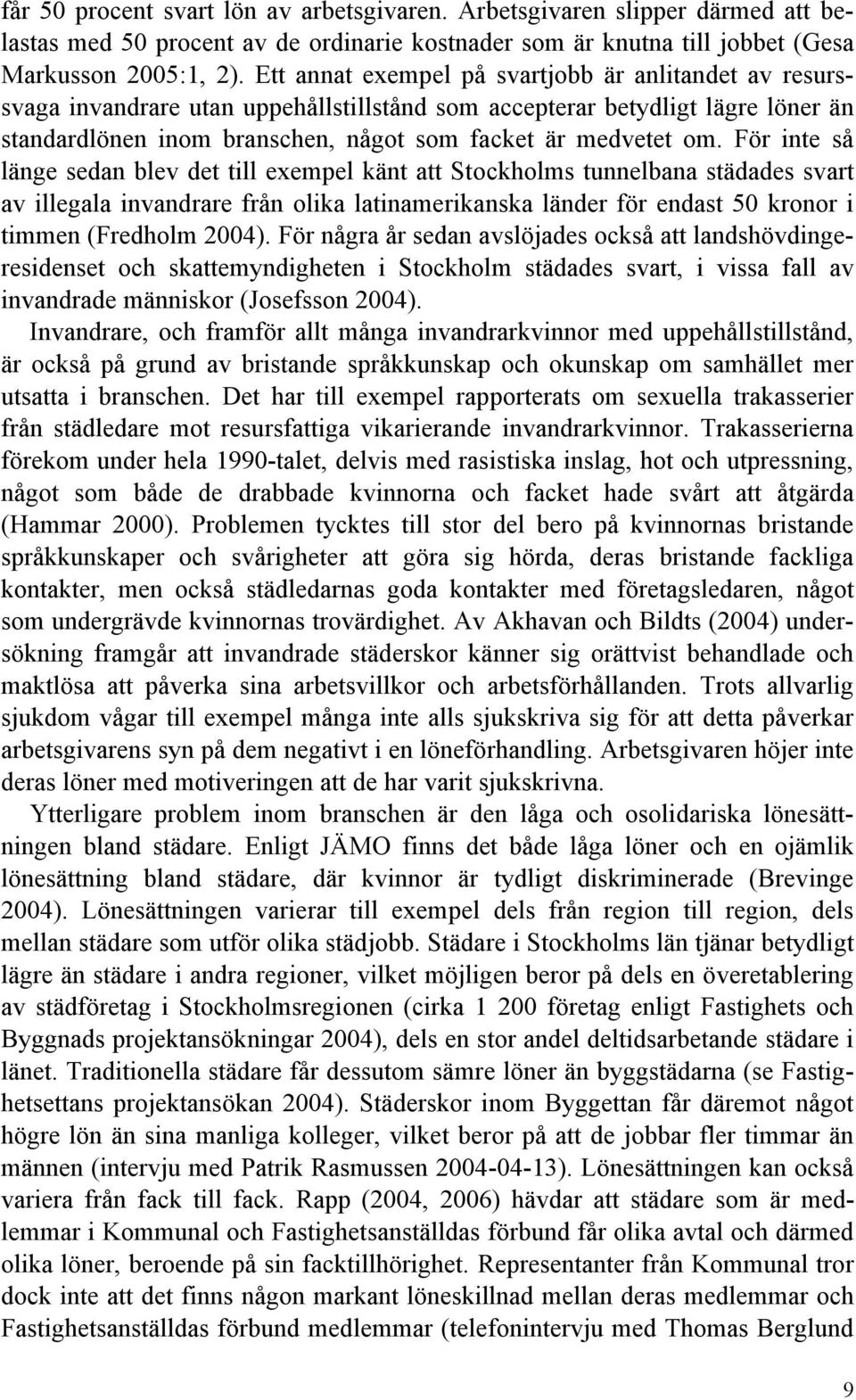 För inte så länge sedan blev det till exempel känt att Stockholms tunnelbana städades svart av illegala invandrare från olika latinamerikanska länder för endast 50 kronor i timmen (Fredholm 2004).