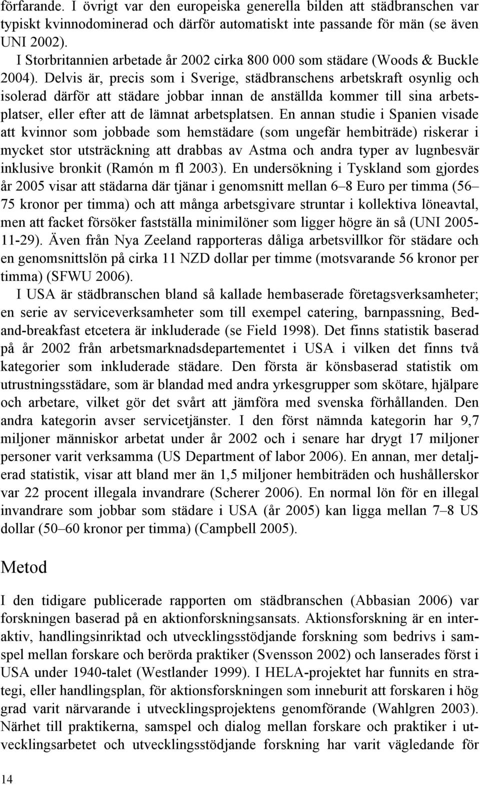 Delvis är, precis som i Sverige, städbranschens arbetskraft osynlig och isolerad därför att städare jobbar innan de anställda kommer till sina arbetsplatser, eller efter att de lämnat arbetsplatsen.