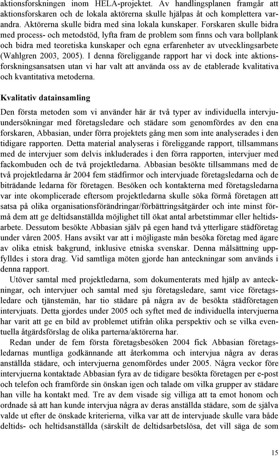 Forskaren skulle bidra med process- och metodstöd, lyfta fram de problem som finns och vara bollplank och bidra med teoretiska kunskaper och egna erfarenheter av utvecklingsarbete (Wahlgren 2003,