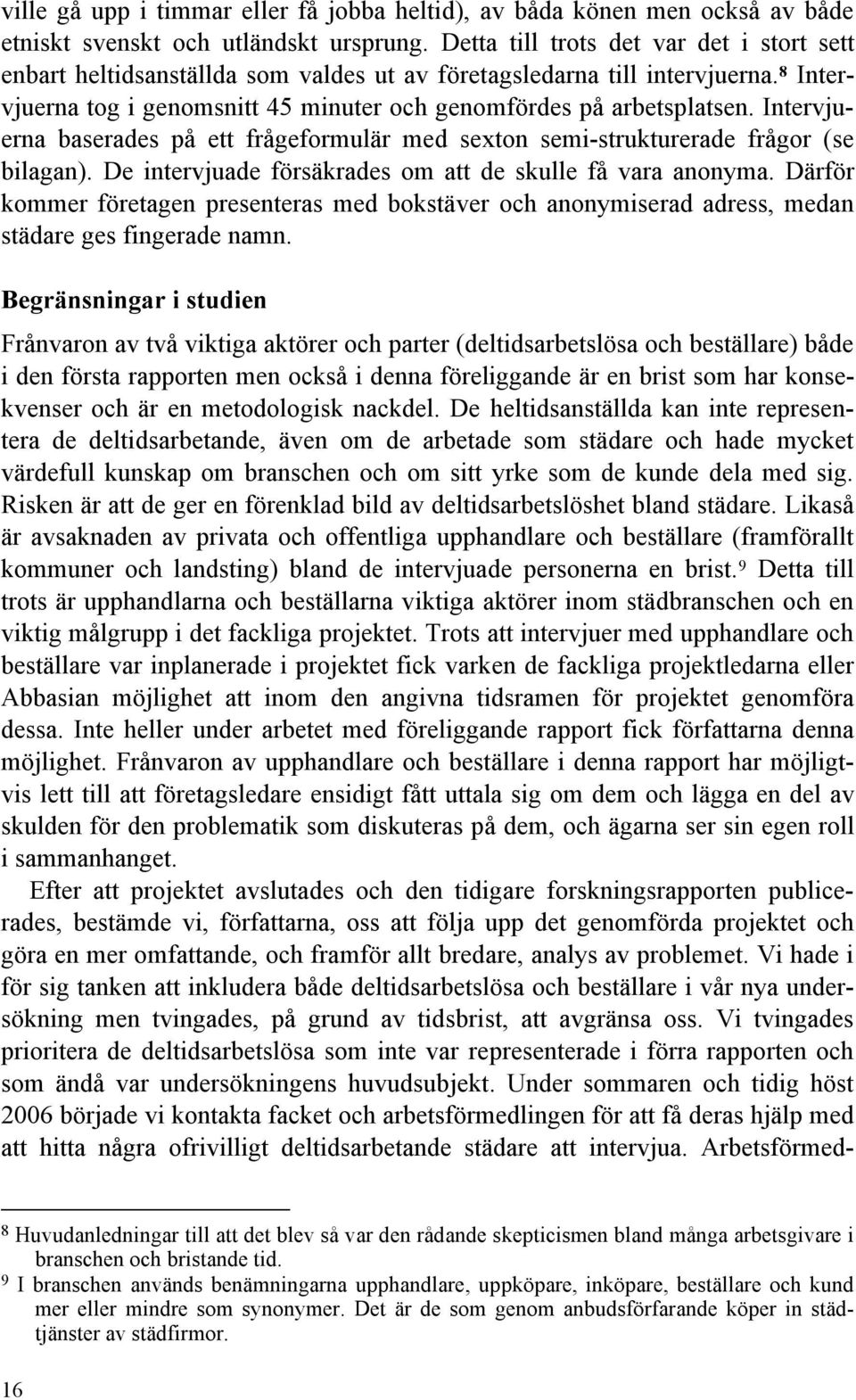 Intervjuerna baserades på ett frågeformulär med sexton semi-strukturerade frågor (se bilagan). De intervjuade försäkrades om att de skulle få vara anonyma.