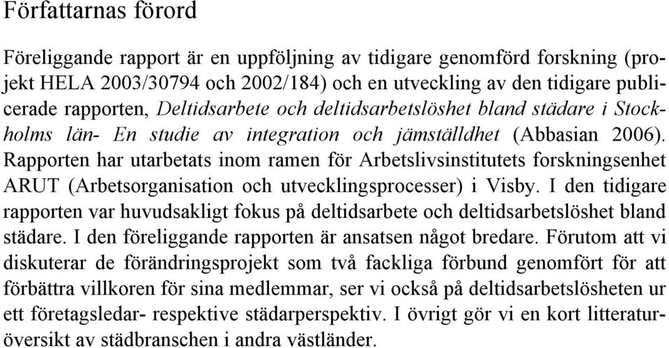 Rapporten har utarbetats inom ramen för Arbetslivsinstitutets forskningsenhet ARUT (Arbetsorganisation och utvecklingsprocesser) i Visby.