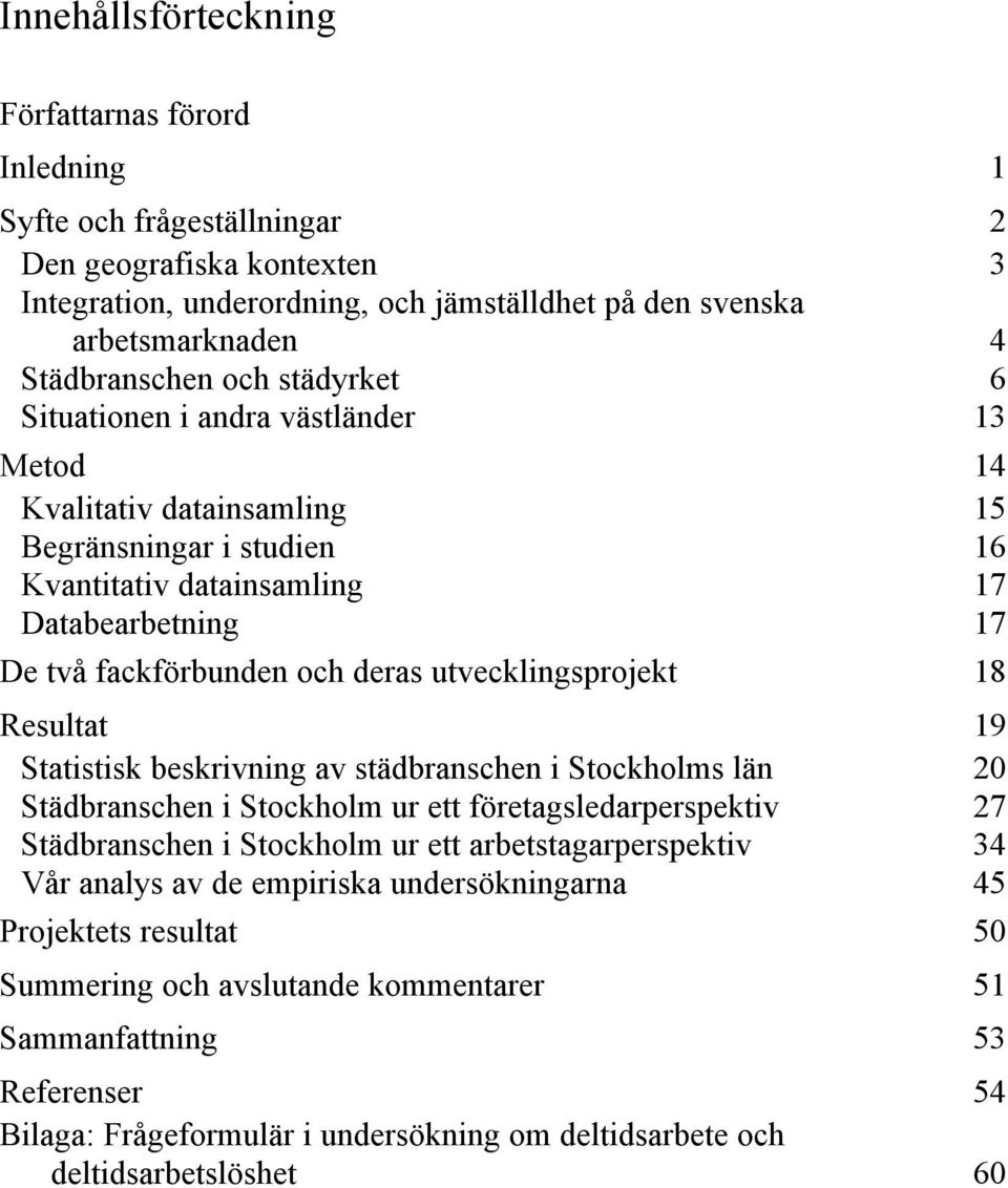 och deras utvecklingsprojekt 18 Resultat 19 Statistisk beskrivning av städbranschen i Stockholms län 20 Städbranschen i Stockholm ur ett företagsledarperspektiv 27 Städbranschen i Stockholm ur ett