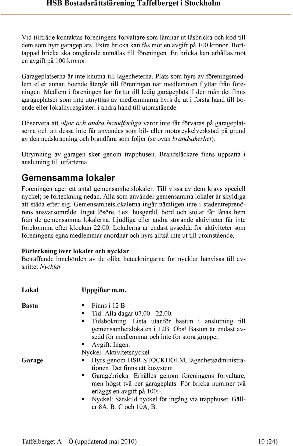 Plats som hyrs av föreningsmedlem eller annan boende återgår till föreningen när medlemmen flyttar från föreningen. Medlem i föreningen har förtur till ledig garageplats.