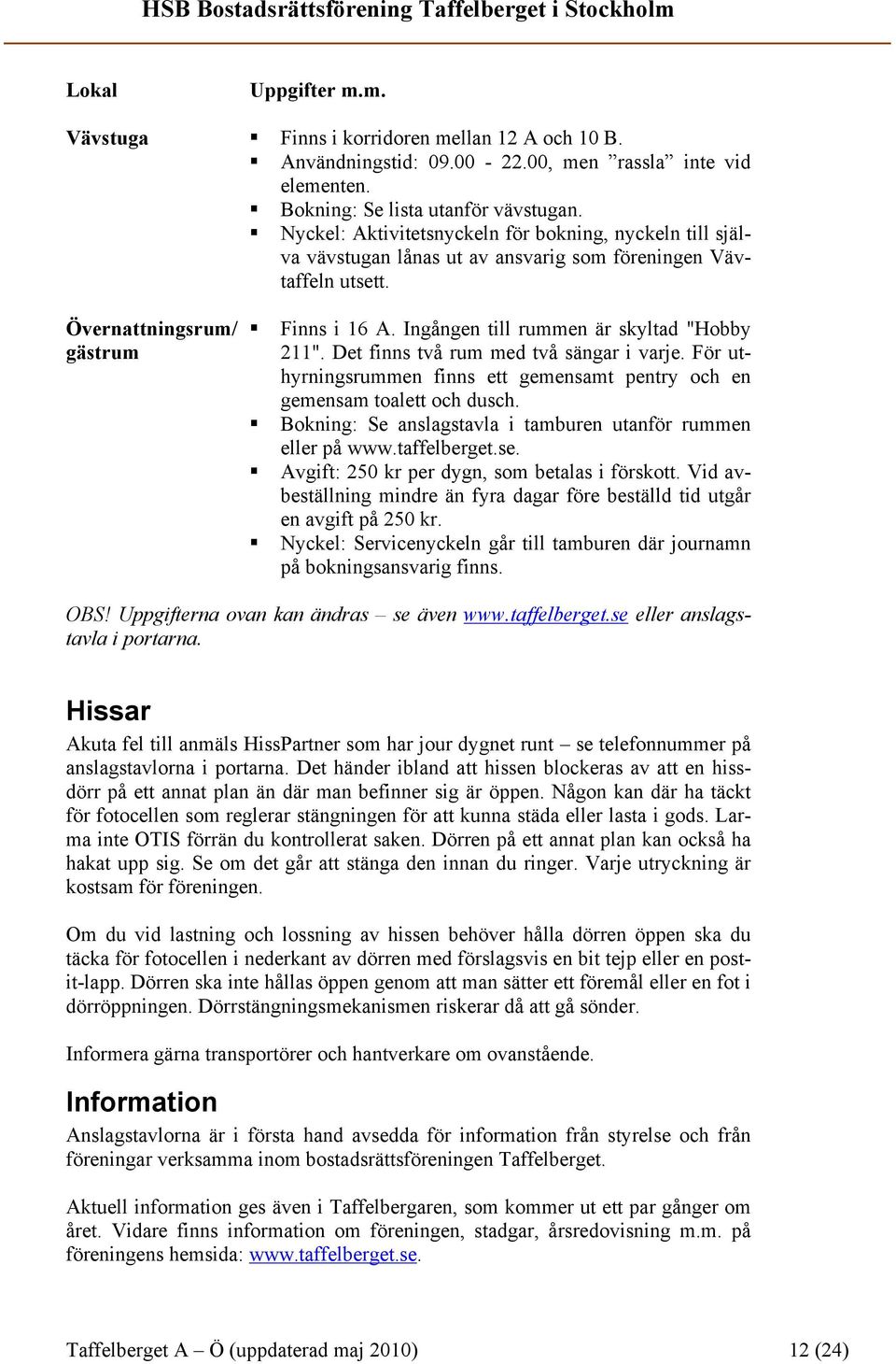 Ingången till rummen är skyltad "Hobby 211". Det finns två rum med två sängar i varje. För uthyrningsrummen finns ett gemensamt pentry och en gemensam toalett och dusch.