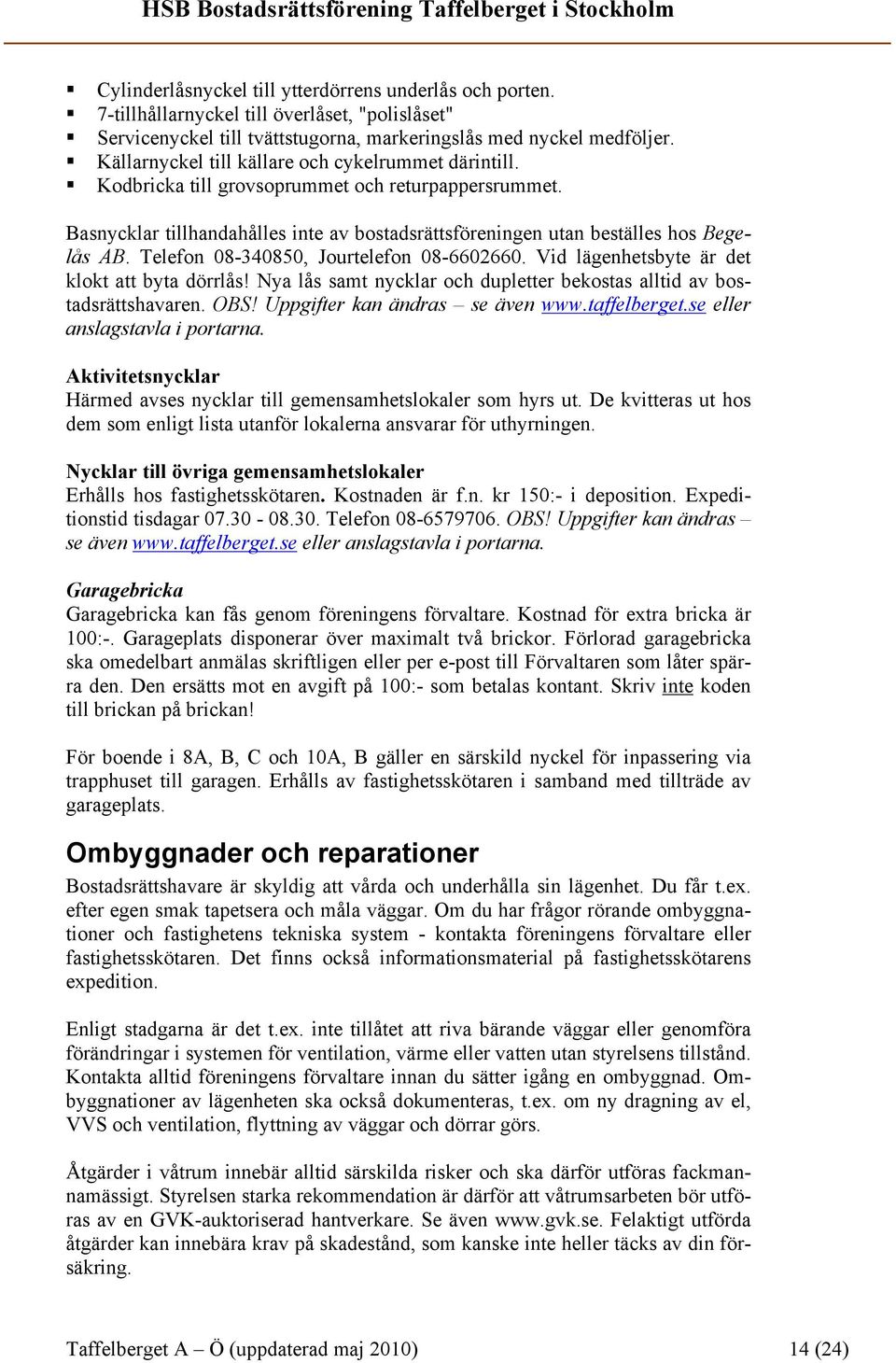 Telefon 08-340850, Jourtelefon 08-6602660. Vid lägenhetsbyte är det klokt att byta dörrlås! Nya lås samt nycklar och dupletter bekostas alltid av bostadsrättshavaren. OBS!