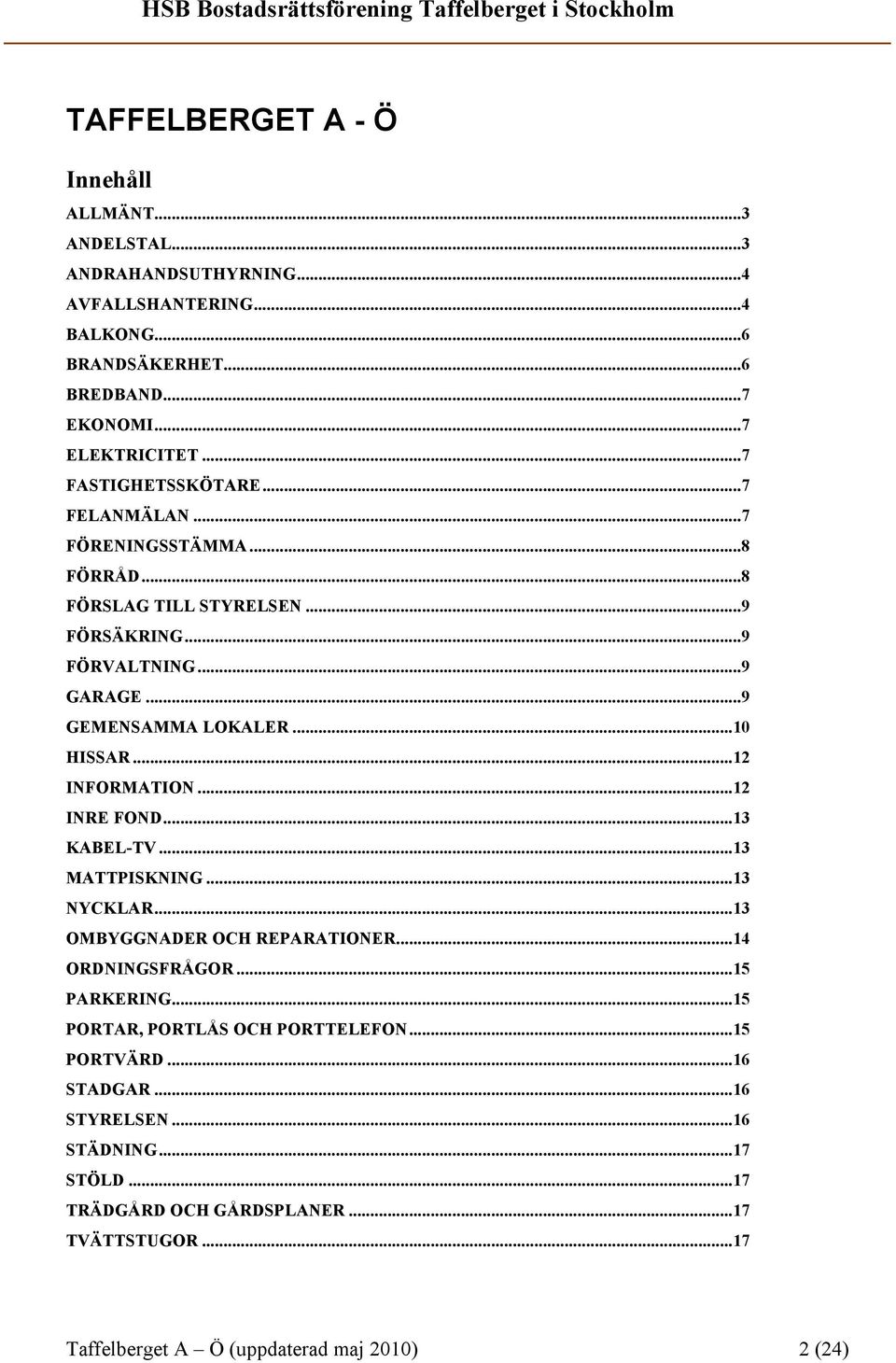 ..12 INFORMATION...12 INRE FOND...13 KABEL-TV...13 MATTPISKNING...13 NYCKLAR...13 OMBYGGNADER OCH REPARATIONER...14 ORDNINGSFRÅGOR...15 PARKERING.