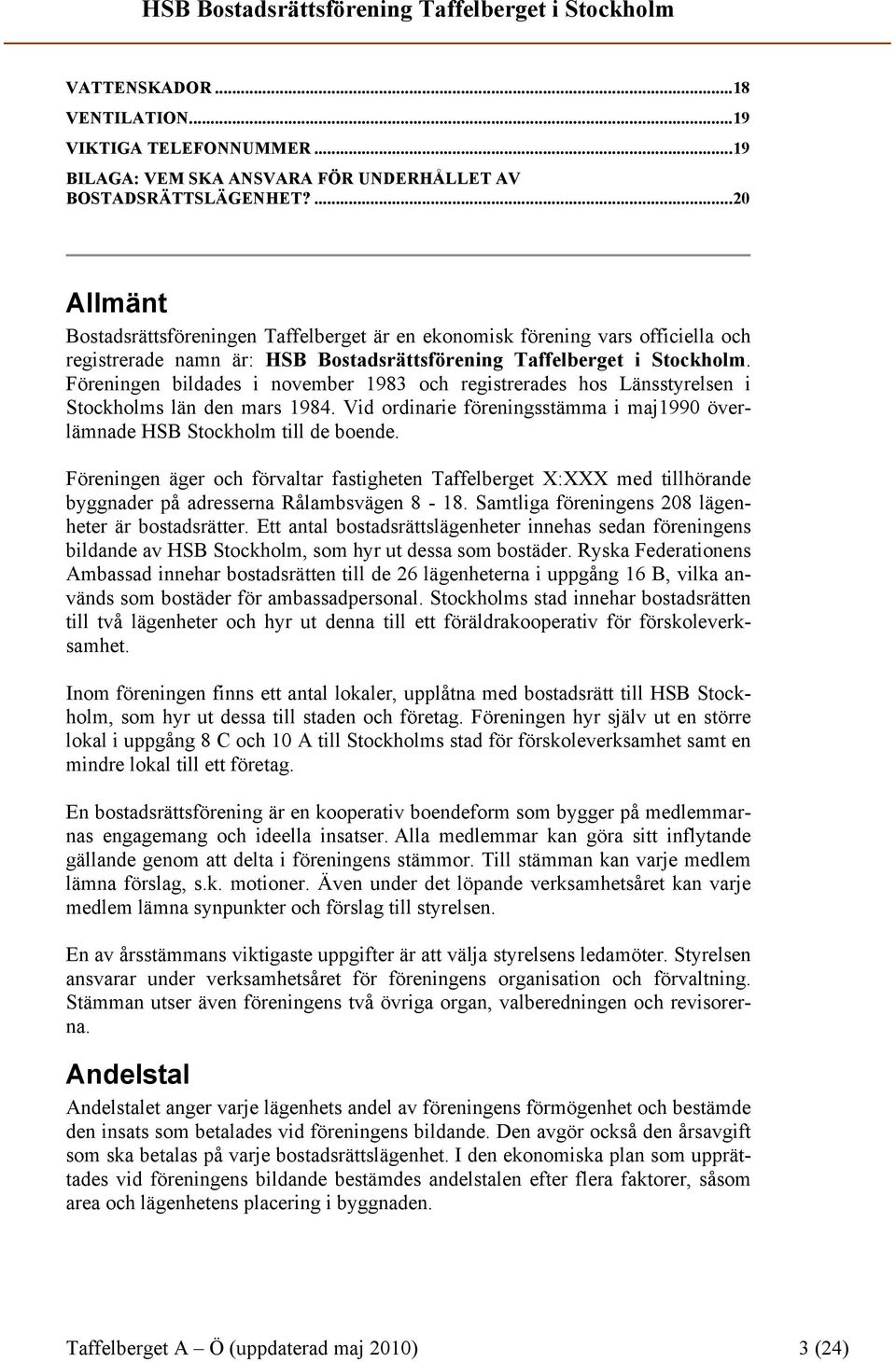 Föreningen bildades i november 1983 och registrerades hos Länsstyrelsen i Stockholms län den mars 1984. Vid ordinarie föreningsstämma i maj1990 överlämnade HSB Stockholm till de boende.