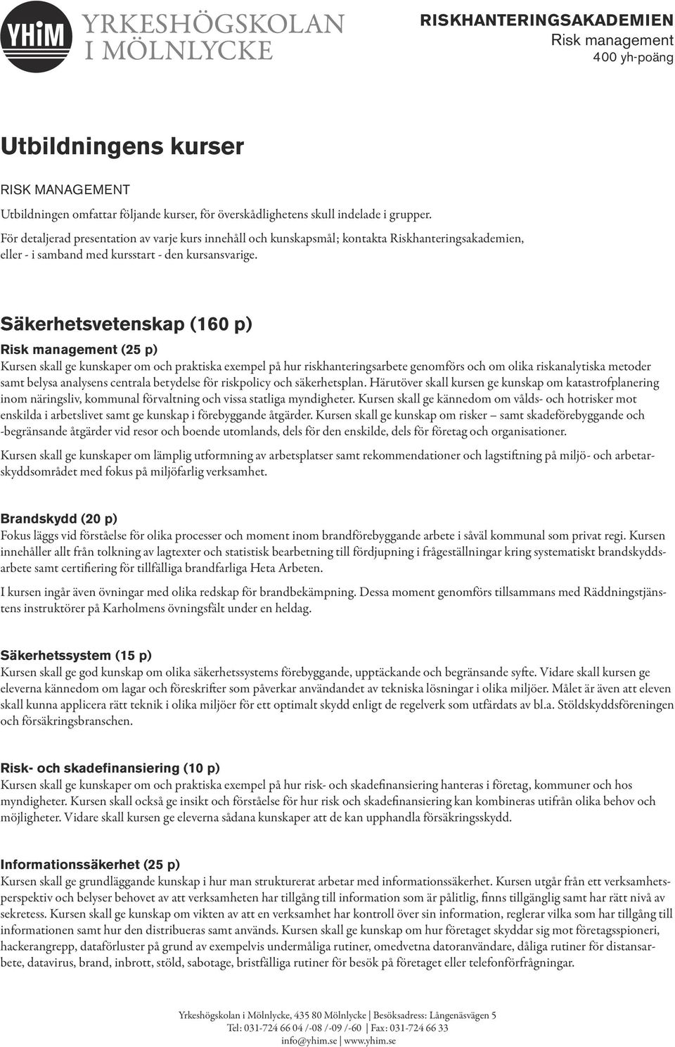 Säkerhetsvetenskap (160 p) (25 p) Kursen skall ge kunskaper om och praktiska exempel på hur riskhanteringsarbete genomförs och om olika riskanalytiska metoder samt belysa analysens centrala betydelse