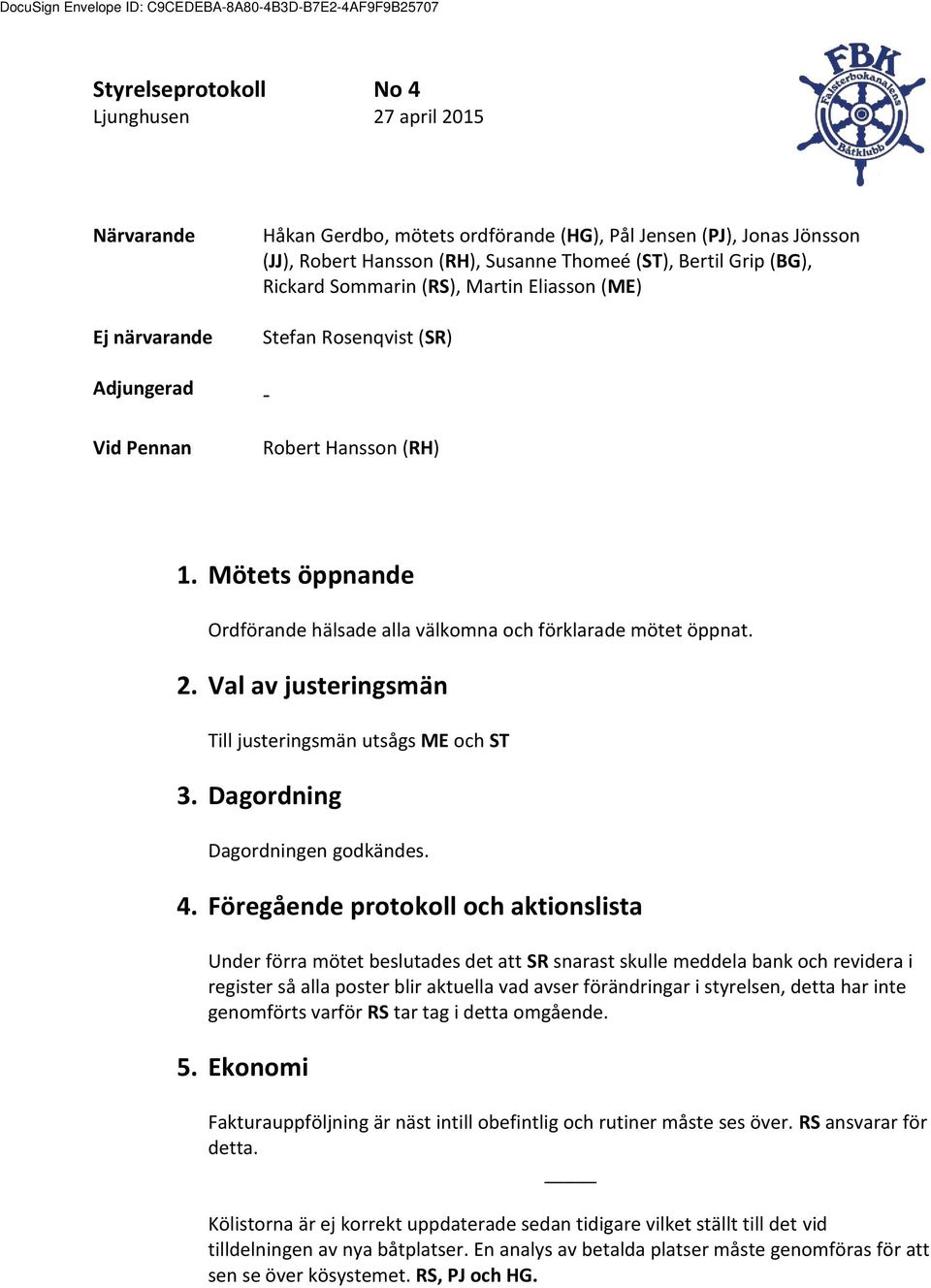 2. Val av justeringsmän Till justeringsmän utsågs ME och ST 3. Dagordning Dagordningen godkändes. 4.