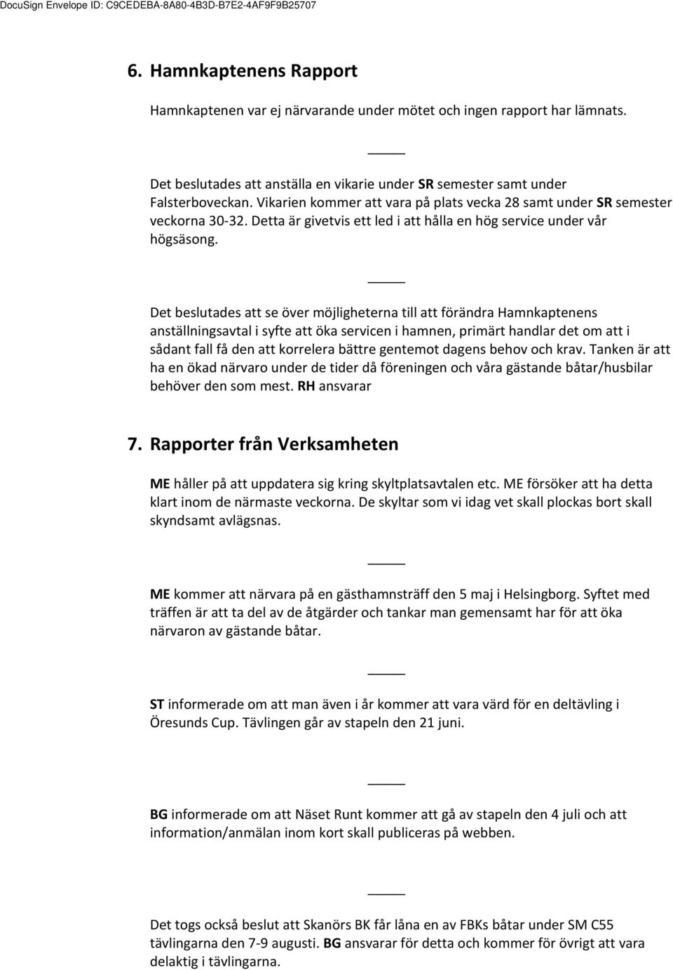 Det beslutades att se över möjligheterna till att förändra Hamnkaptenens anställningsavtal i syfte att öka servicen i hamnen, primärt handlar det om att i sådant fall få den att korrelera bättre