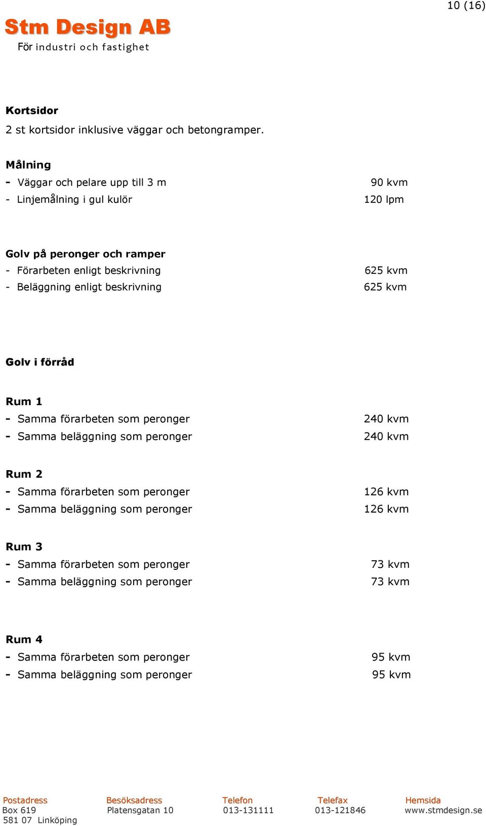 Beläggning enligt beskrivning 625 kvm Golv i förråd Rum 1 - Samma förarbeten som peronger 240 kvm - Samma beläggning som peronger 240 kvm Rum 2 - Samma