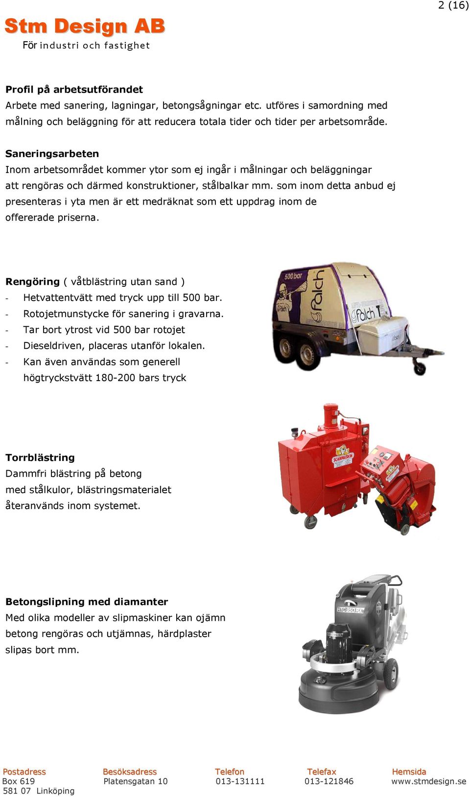 som inom detta anbud ej presenteras i yta men är ett medräknat som ett uppdrag inom de offererade priserna. Rengöring ( våtblästring utan sand ) - Hetvattentvätt med tryck upp till 500 bar.