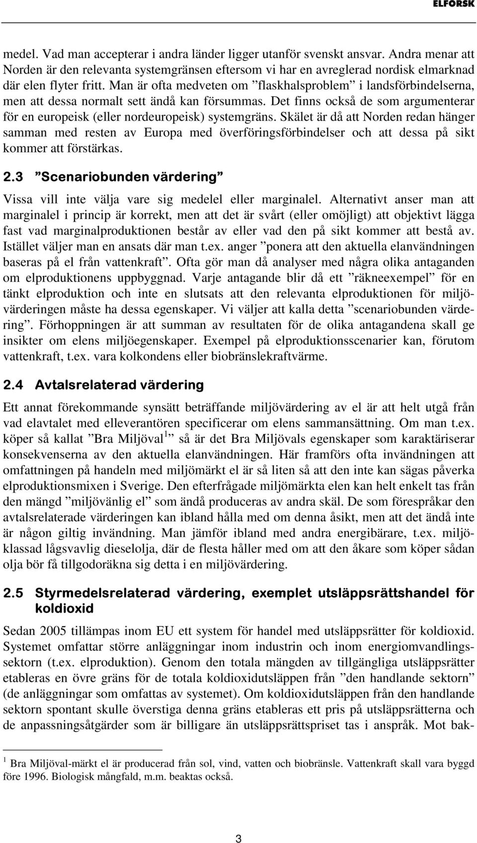 Skälet är då att Norden redan hänger samman med resten av Europa med överföringsförbindelser och att dessa på sikt kommer att förstärkas.