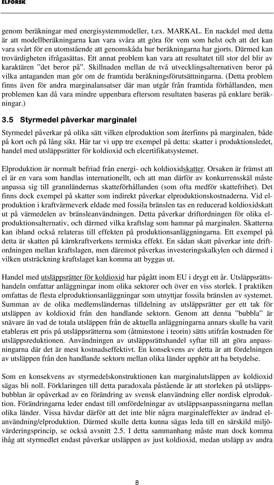 Därmed kan trovärdigheten ifrågasättas. Ett annat problem kan vara att resultatet till stor del blir av karaktären det beror på.