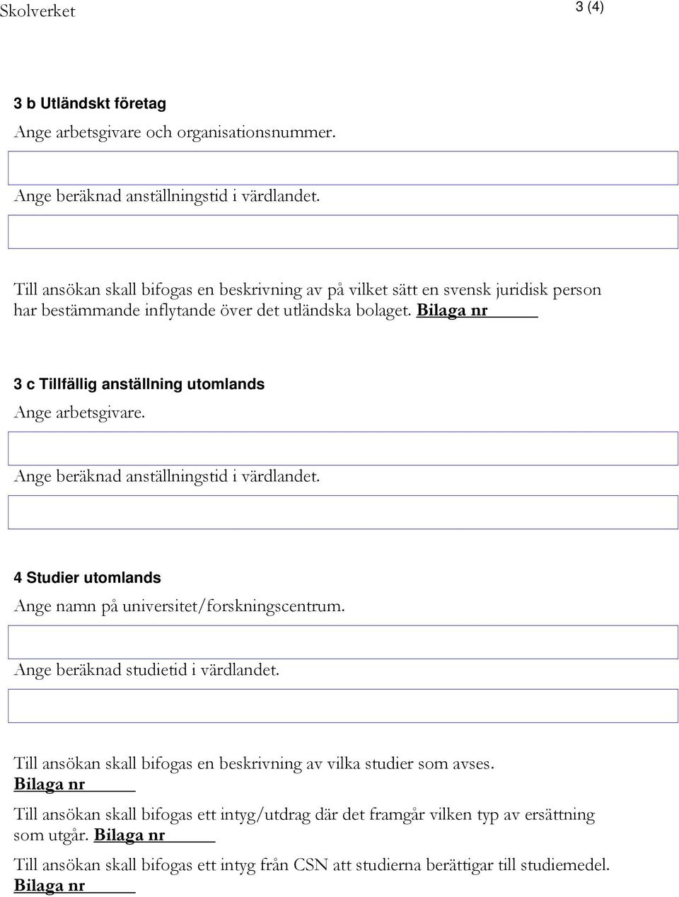 Bilaga nr 3 c Tillfällig anställning utomlands Ange arbetsgivare. 4 Studier utomlands Ange namn på universitet/forskningscentrum. Ange beräknad studietid i värdlandet.