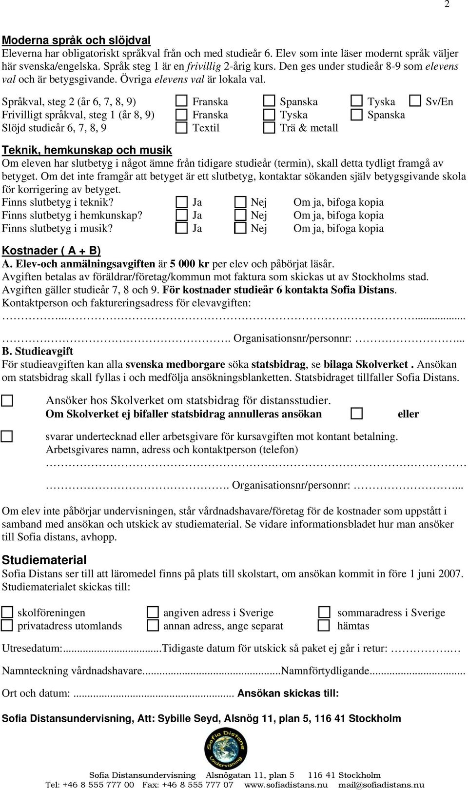 Språkval, steg 2 (år 6, 7, 8, 9) Franska Spanska Tyska Sv/En Frivilligt språkval, steg 1 (år 8, 9) Franska Tyska Spanska Slöjd studieår 6, 7, 8, 9 Textil Trä & metall Teknik, hemkunskap och musik Om