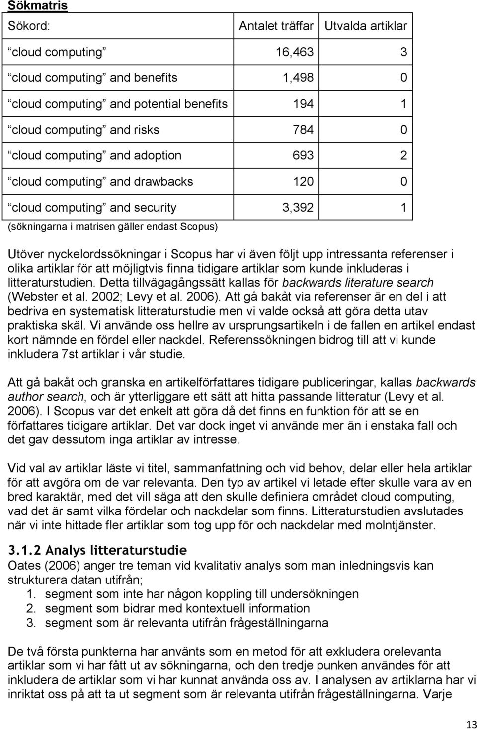 följt upp intressanta referenser i olika artiklar för att möjligtvis finna tidigare artiklar som kunde inkluderas i litteraturstudien.