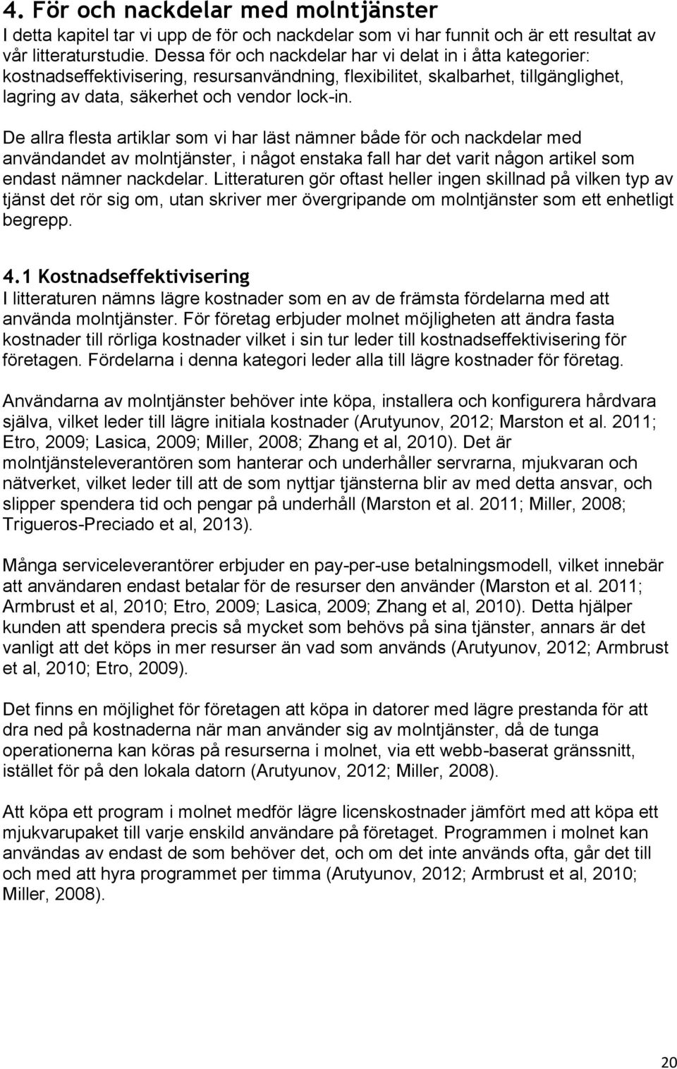 De allra flesta artiklar som vi har läst nämner både för och nackdelar med användandet av molntjänster, i något enstaka fall har det varit någon artikel som endast nämner nackdelar.