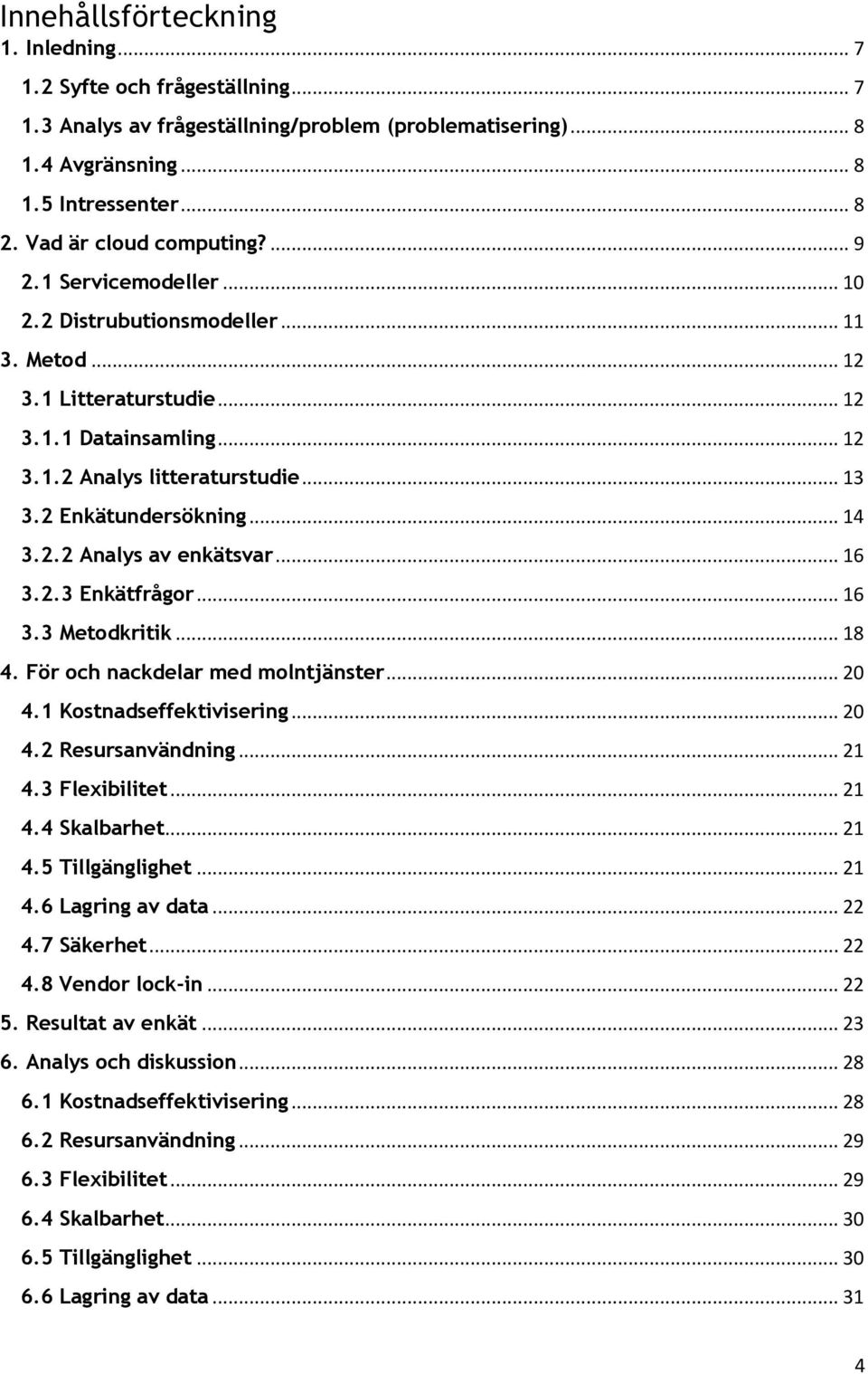 2 Enkätundersökning... 14 3.2.2 Analys av enkätsvar... 16 3.2.3 Enkätfrågor... 16 3.3 Metodkritik... 18 4. För och nackdelar med molntjänster... 20 4.1 Kostnadseffektivisering... 20 4.2 Resursanvändning.