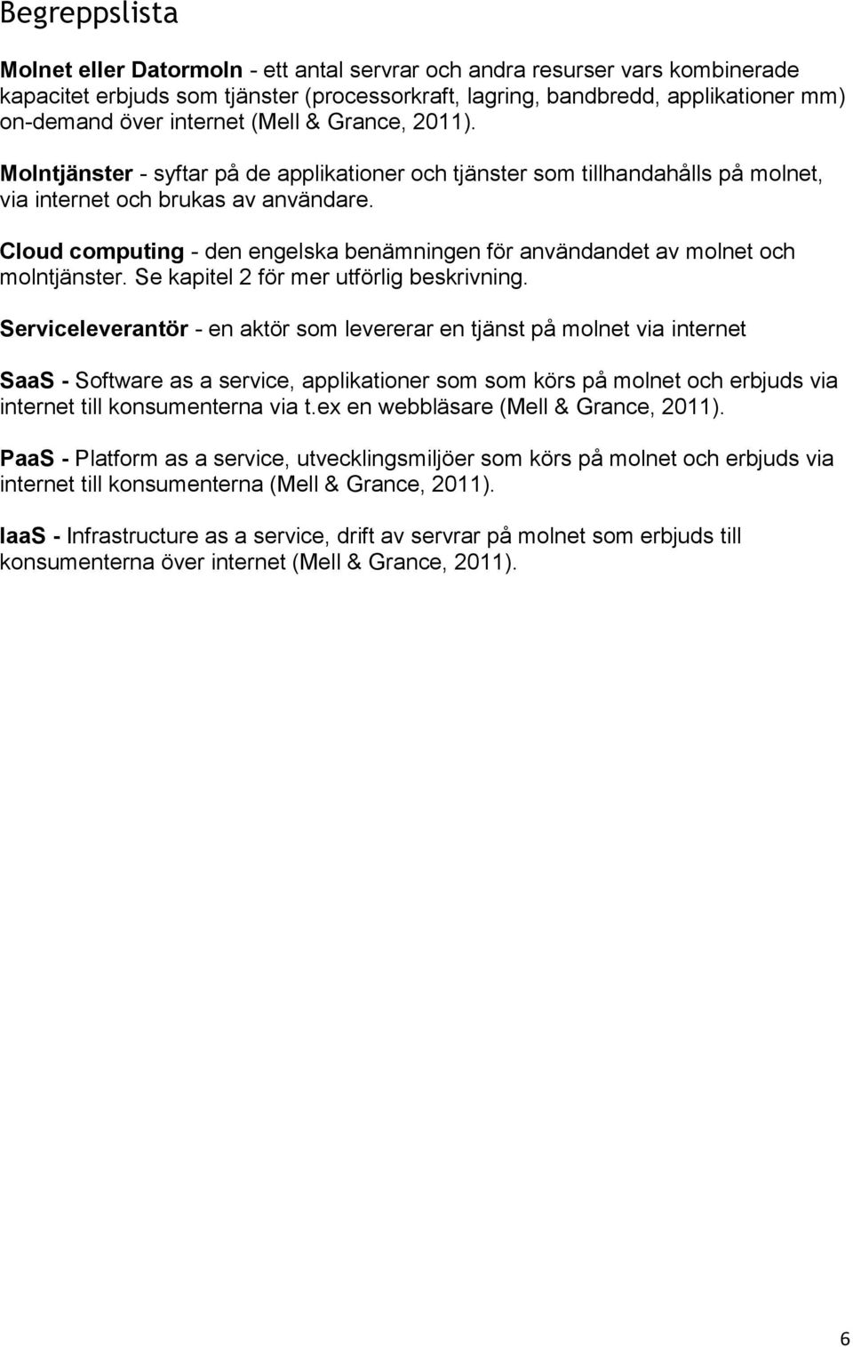 Cloud computing - den engelska benämningen för användandet av molnet och molntjänster. Se kapitel 2 för mer utförlig beskrivning.