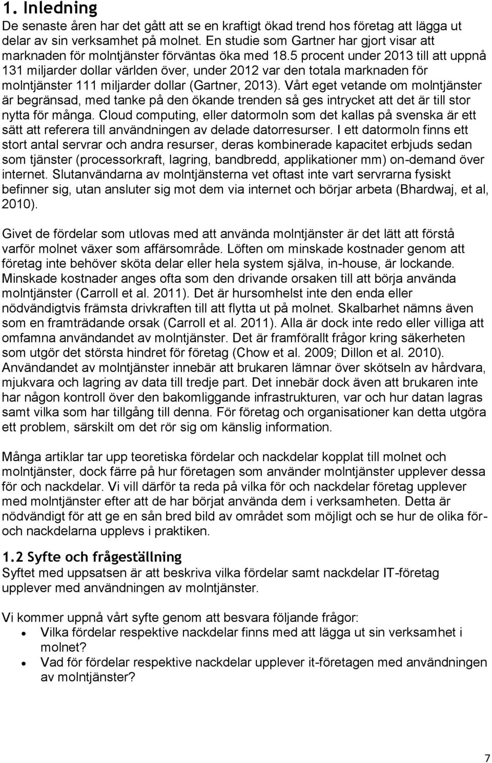 5 procent under 2013 till att uppnå 131 miljarder dollar världen över, under 2012 var den totala marknaden för molntjänster 111 miljarder dollar (Gartner, 2013).