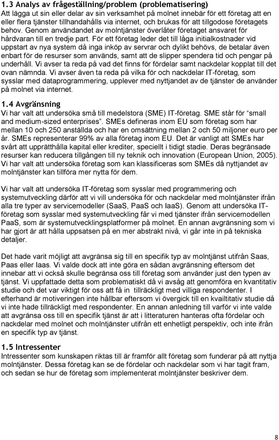 För ett företag leder det till låga initialkostnader vid uppstart av nya system då inga inköp av servrar och dylikt behövs, de betalar även enbart för de resurser som används, samt att de slipper