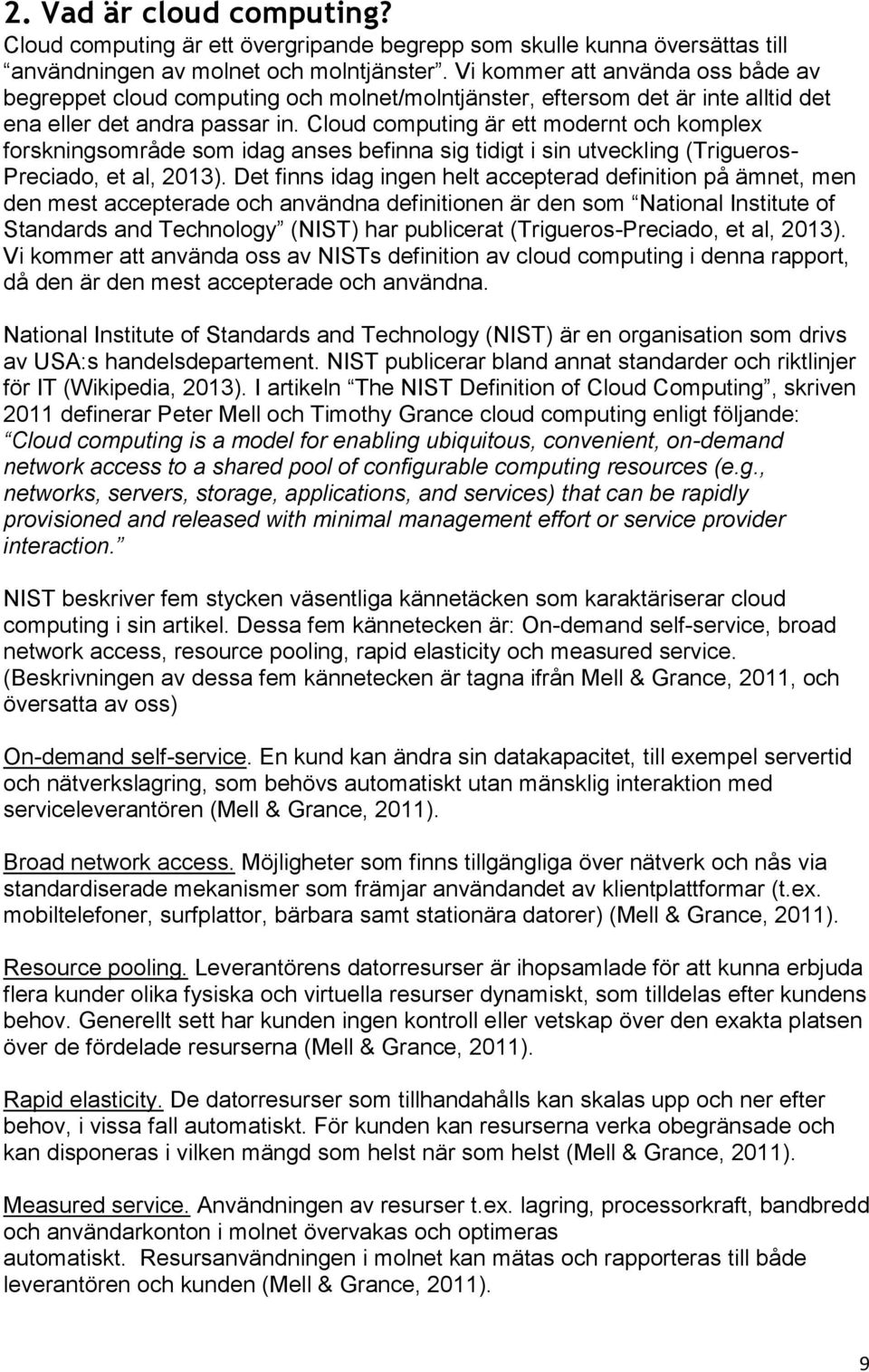 Cloud computing är ett modernt och komplex forskningsområde som idag anses befinna sig tidigt i sin utveckling (Trigueros- Preciado, et al, 2013).