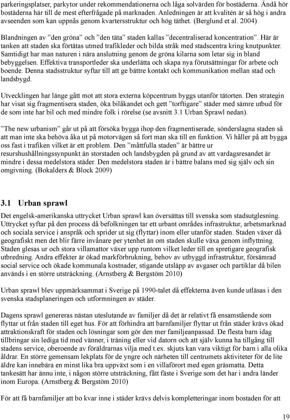 2004) Blandningen av den gröna och den täta staden kallas decentraliserad koncentration. Här är tanken att staden ska förtätas utmed trafikleder och bilda stråk med stadscentra kring knutpunkter.