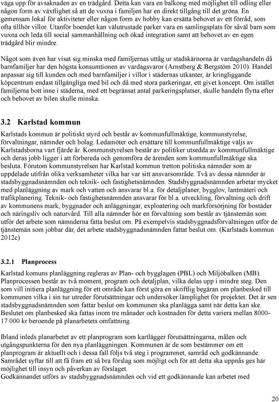 Utanför boendet kan välutrustade parker vara en samlingsplats för såväl barn som vuxna och leda till social sammanhållning och ökad integration samt att behovet av en egen trädgård blir mindre.