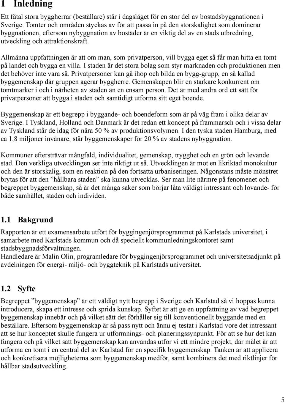 attraktionskraft. Allmänna uppfattningen är att om man, som privatperson, vill bygga eget så får man hitta en tomt på landet och bygga en villa.