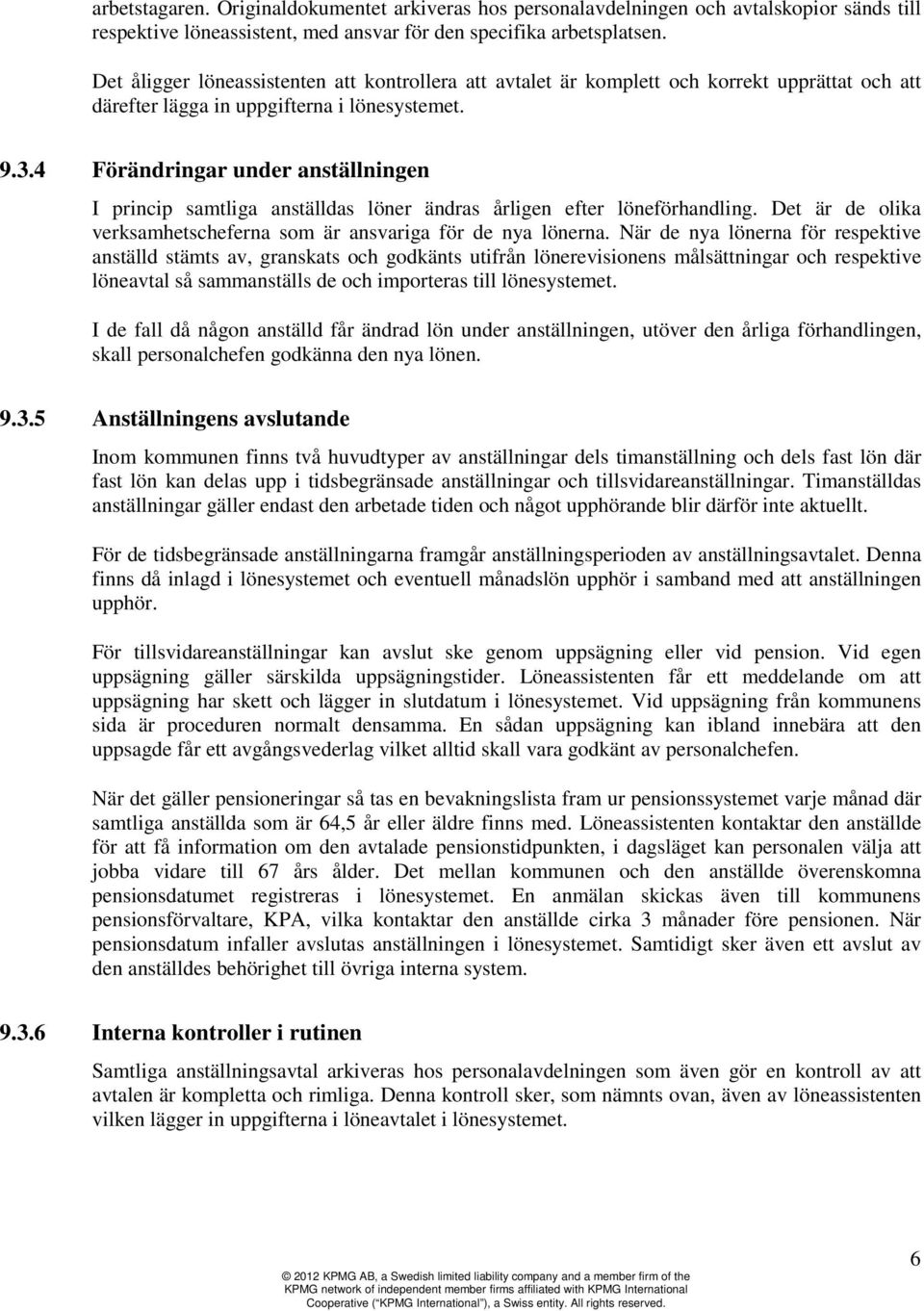 4 Förändringar under anställningen I princip samtliga anställdas löner ändras årligen efter löneförhandling. Det är de olika verksamhetscheferna som är ansvariga för de nya lönerna.