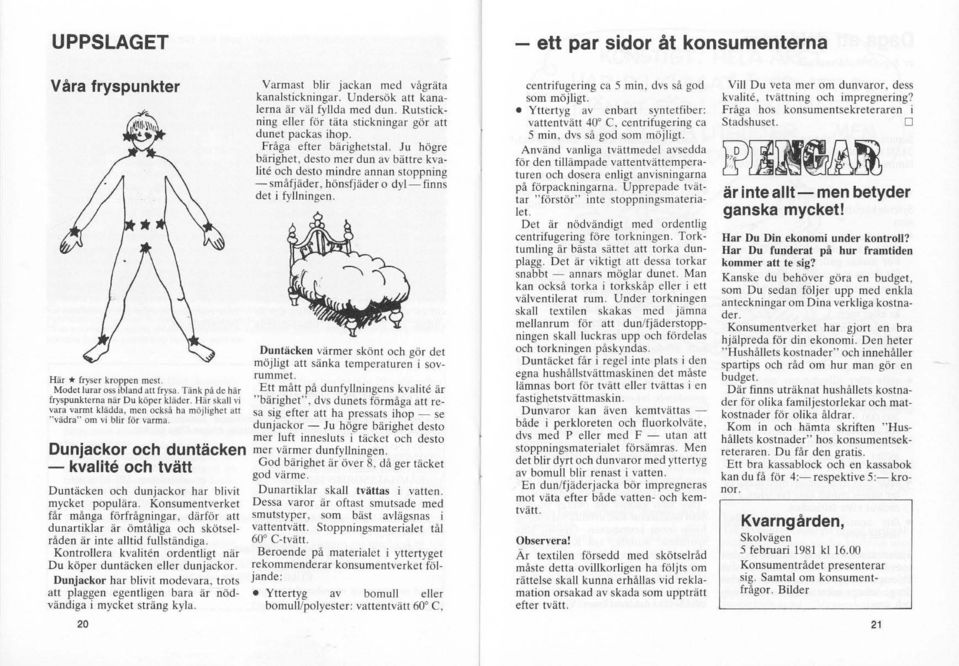 Konsumentverket får många förfrågningar. därför att dunartiklar är ömtåliga och skötselråden är inte alltid fullständiga. Kontrollera kvaliten ordentligt när Du köper duntäcken eller dunjackor.