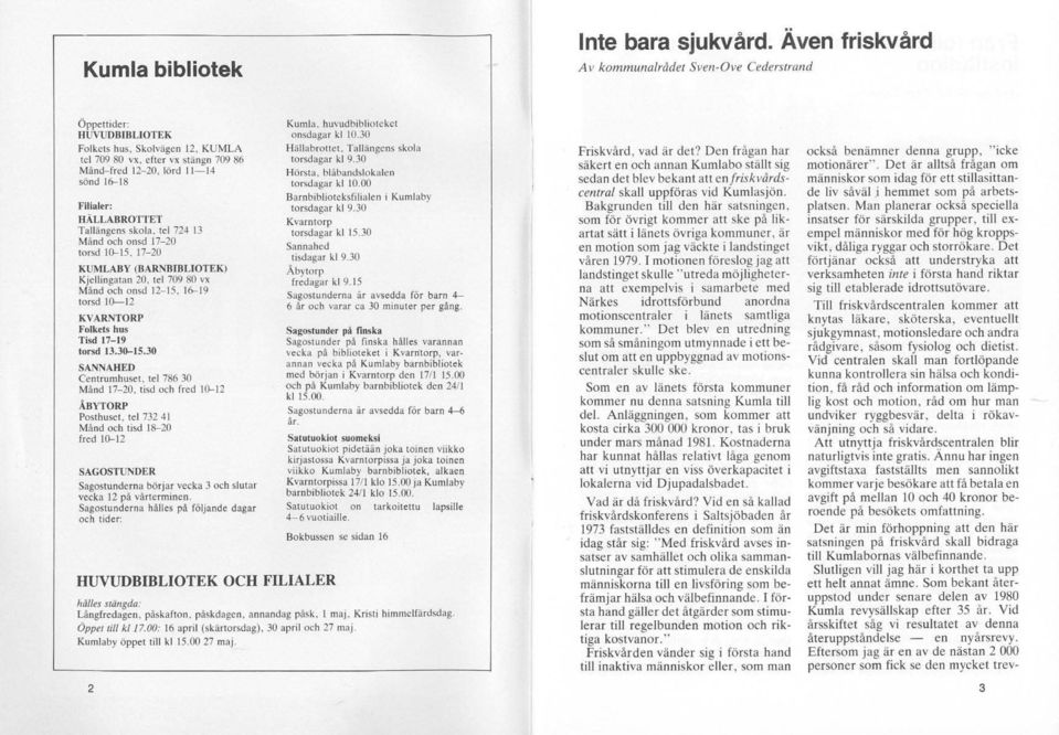 17-20 KUMLABY (BARNBIBLIOTEK) Kjellingatan 20. te! 709 80 'IX Månd och onsd 12-15. 16-19 IOrsd 10-12 KVARNTORP Folkets hus Tisd 11-19 torsd 13.30-15.30 SANNAHED Centrumhuset, tel 786 30 Mälld 17-20.