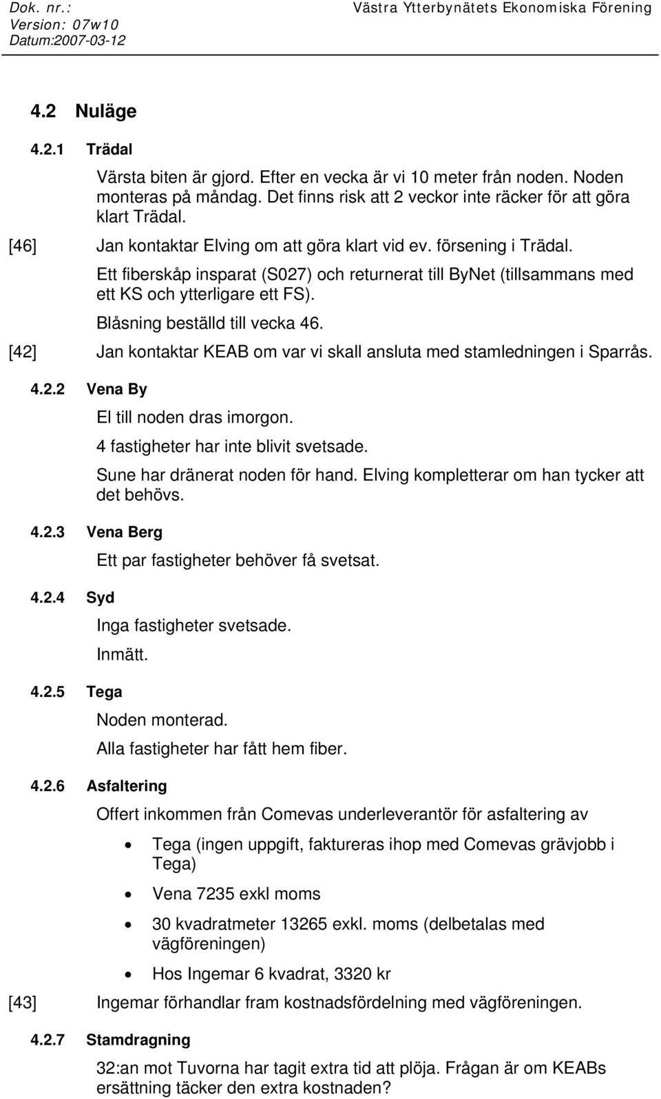 Blåsning beställd till vecka 46. [42] Jan kontaktar KEAB om var vi skall ansluta med stamledningen i Sparrås. 4.2.2 Vena By El till noden dras imorgon. 4 fastigheter har inte blivit svetsade.