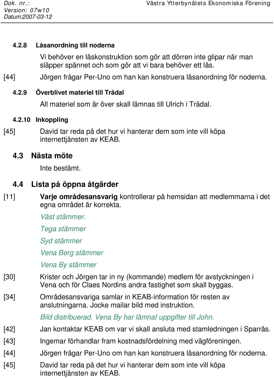 4.3 Nästa möte Inte bestämt. 4.4 Lista på öppna åtgärder [11] Varje områdesansvarig kontrollerar på hemsidan att medlemmarna i det egna området är korrekta. Väst stämmer.